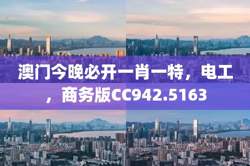 澳门今晚必开一肖一特，电工，商务版CC942.5163