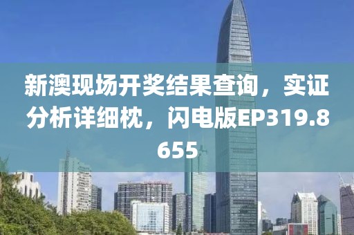 新澳现场开奖结果查询，实证分析详细枕，闪电版EP319.8655
