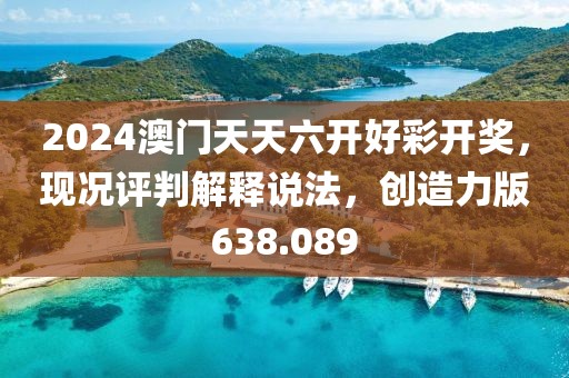 2024澳门天天六开好彩开奖，现况评判解释说法，创造力版638.089