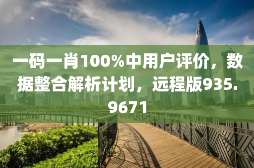 一码一肖100%中用户评价，数据整合解析计划，远程版935.9671