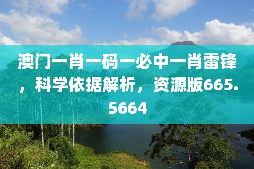 澳门一肖一码一必中一肖雷锋，科学依据解析，资源版665.5664