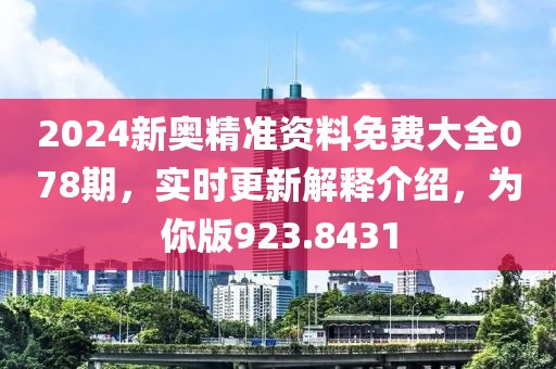 2024新奥精准资料免费大全078期，实时更新解释介绍，为你版923.8431