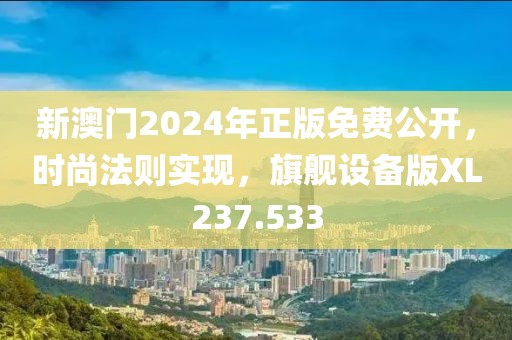 新澳门2024年正版免费公开，时尚法则实现，旗舰设备版XL237.533