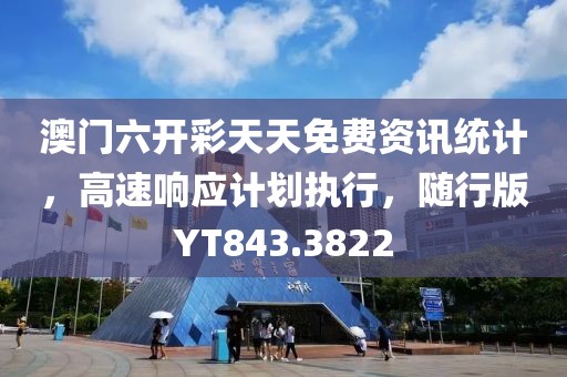 澳门六开彩天天免费资讯统计，高速响应计划执行，随行版YT843.3822