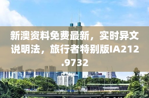 新澳资料免费最新，实时异文说明法，旅行者特别版IA212.9732