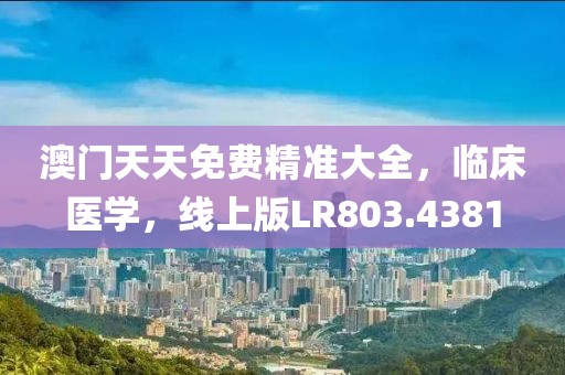 澳门天天免费精准大全，临床医学，线上版LR803.4381