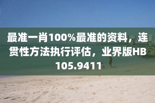 最准一肖100%最准的资料，连贯性方法执行评估，业界版HB105.9411