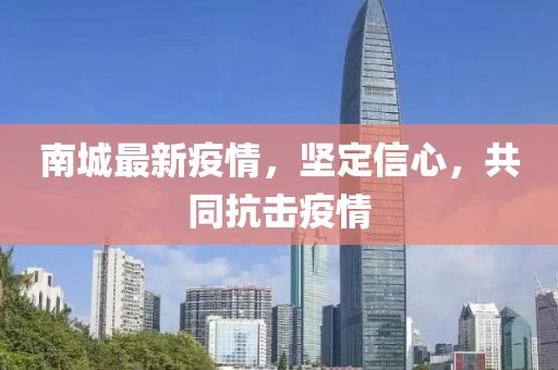 南城最新疫情，坚定信心，共同抗击疫情