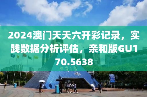 2024澳门天天六开彩记录，实践数据分析评估，亲和版GU170.5638