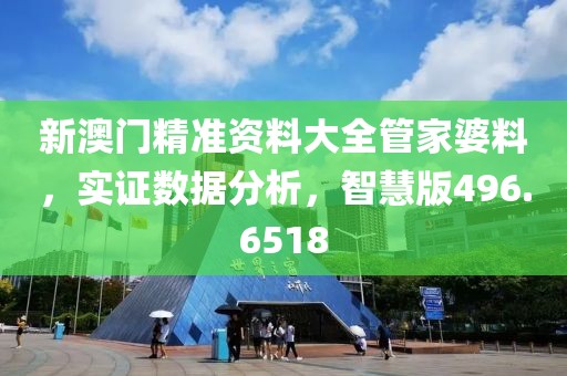 新澳门精准资料大全管家婆料，实证数据分析，智慧版496.6518