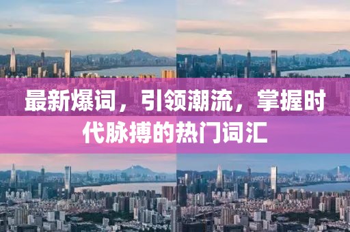 最新爆词，引领潮流，掌握时代脉搏的热门词汇