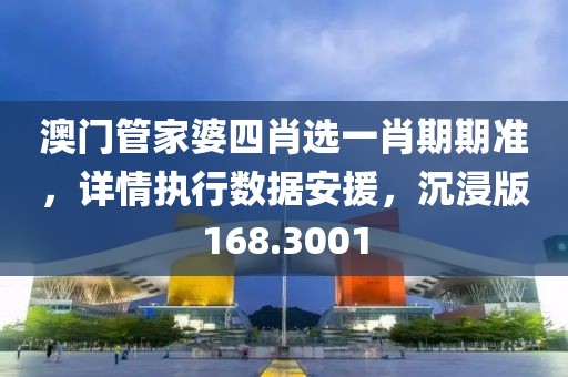 澳门管家婆四肖选一肖期期准，详情执行数据安援，沉浸版168.3001