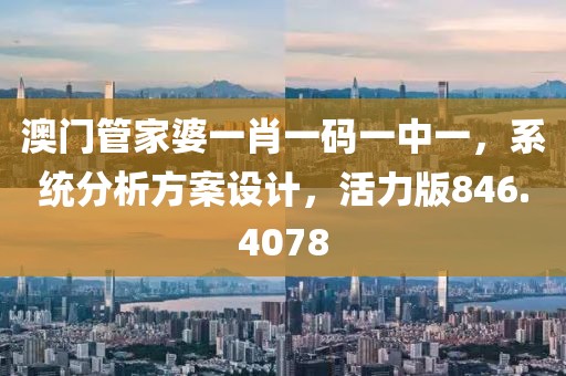 澳门管家婆一肖一码一中一，系统分析方案设计，活力版846.4078