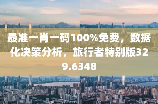 最准一肖一码100%免费，数据化决策分析，旅行者特别版329.6348