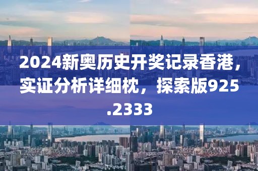 2024新奥历史开奖记录香港，实证分析详细枕，探索版925.2333