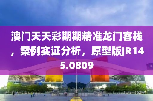 澳门天天彩期期精准龙门客栈，案例实证分析，原型版JR145.0809