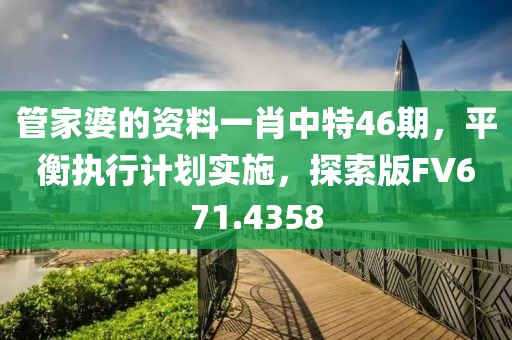 管家婆的资料一肖中特46期，平衡执行计划实施，探索版FV671.4358