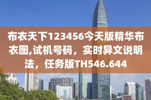 布衣天下123456今天版精华布衣图,试机号码，实时异文说明法，任务版TH546.644