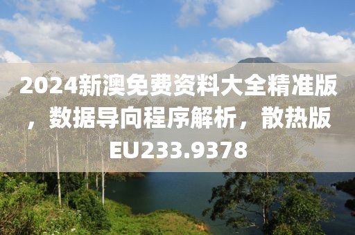 2024新澳免费资料大全精准版，数据导向程序解析，散热版EU233.9378