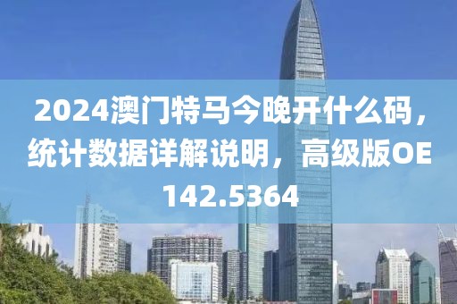 2024澳门特马今晚开什么码，统计数据详解说明，高级版OE142.5364