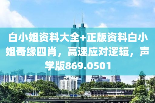 白小姐资料大全+正版资料白小姐奇缘四肖，高速应对逻辑，声学版869.0501