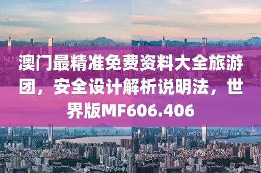 澳门最精准免费资料大全旅游团，安全设计解析说明法，世界版MF606.406