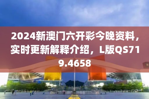 2024新澳门六开彩今晚资料，实时更新解释介绍，L版QS719.4658