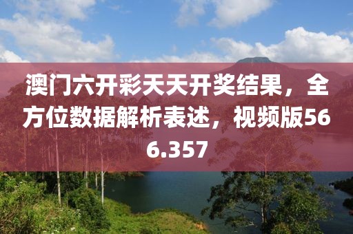 澳门六开彩天天开奖结果，全方位数据解析表述，视频版566.357