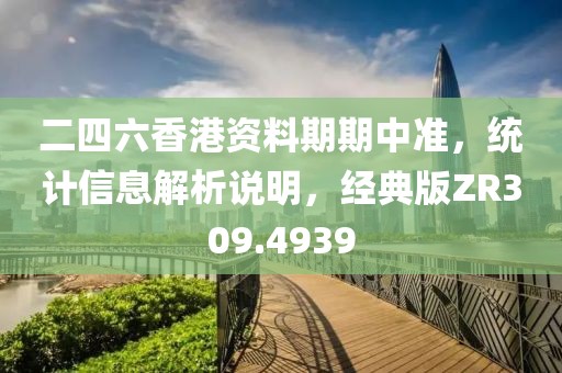 二四六香港资料期期中准，统计信息解析说明，经典版ZR309.4939