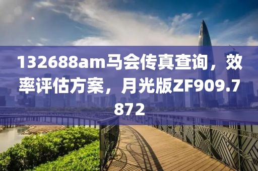 132688am马会传真查询，效率评估方案，月光版ZF909.7872