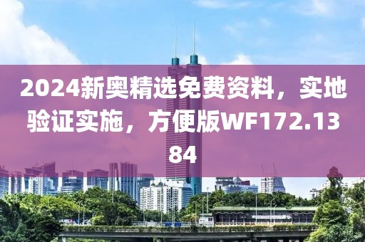 2024新奥精选免费资料，实地验证实施，方便版WF172.1384