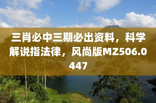 三肖必中三期必出资料，科学解说指法律，风尚版MZ506.0447