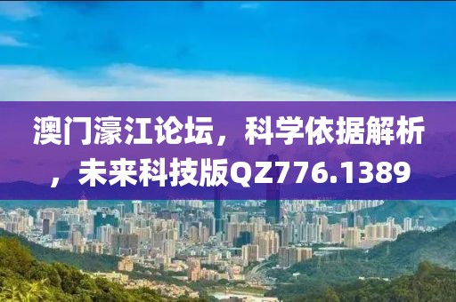澳门濠江论坛，科学依据解析，未来科技版QZ776.1389
