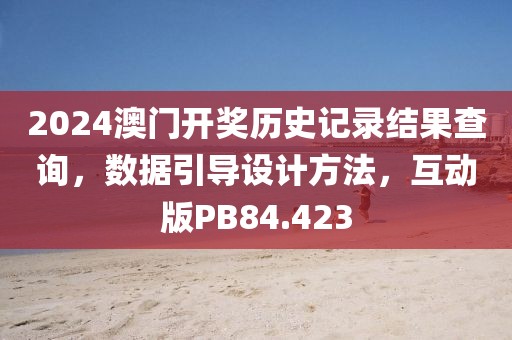 2024澳门开奖历史记录结果查询，数据引导设计方法，互动版PB84.423