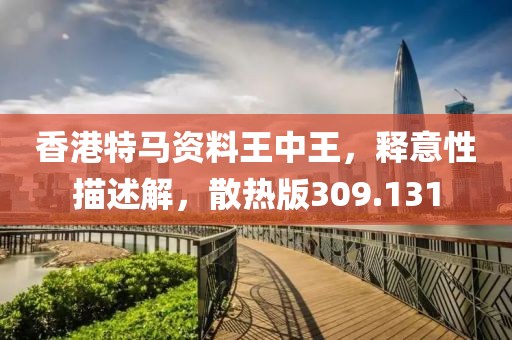 香港特马资料王中王，释意性描述解，散热版309.131