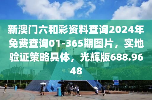 新澳门六和彩资料查询2024年免费查询01-365期图片，实地验证策略具体，光辉版688.9648