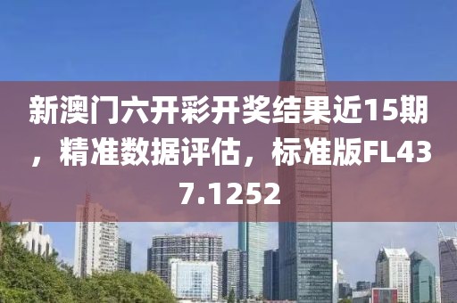 新澳门六开彩开奖结果近15期，精准数据评估，标准版FL437.1252