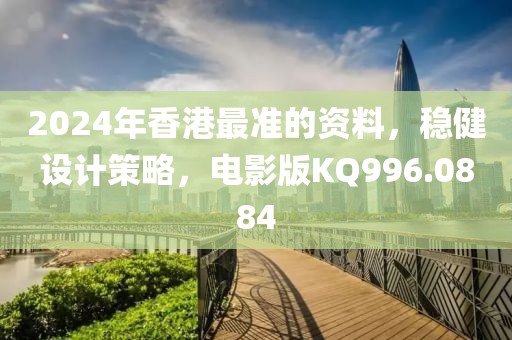 2024年香港最准的资料，稳健设计策略，电影版KQ996.0884
