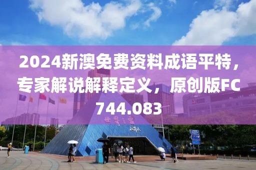 2024新澳免费资料成语平特，专家解说解释定义，原创版FC744.083