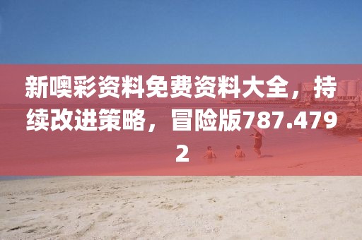 新噢彩资料免费资料大全，持续改进策略，冒险版787.4792