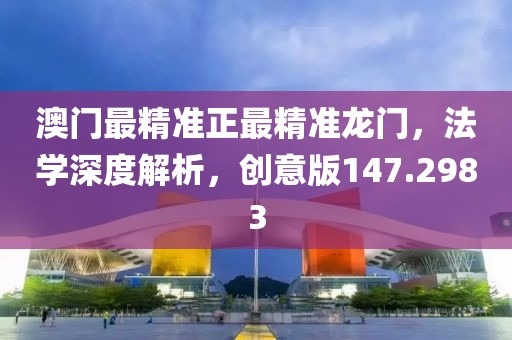 澳门最精准正最精准龙门，法学深度解析，创意版147.2983