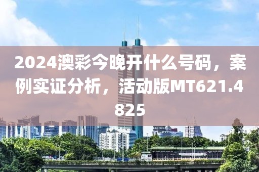 2024澳彩今晚开什么号码，案例实证分析，活动版MT621.4825