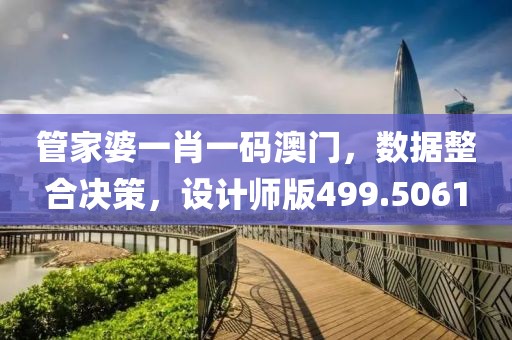管家婆一肖一码澳门，数据整合决策，设计师版499.5061