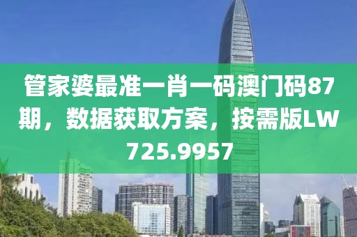管家婆最准一肖一码澳门码87期，数据获取方案，按需版LW725.9957