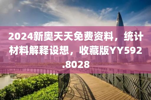 2024新奥天天免费资料，统计材料解释设想，收藏版YY592.8028