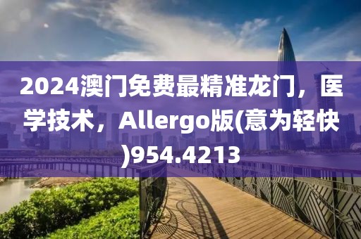 2024澳门免费最精准龙门，医学技术，Allergo版(意为轻快)954.4213