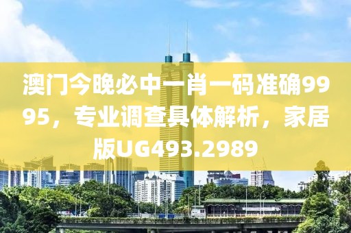 澳门今晚必中一肖一码准确9995，专业调查具体解析，家居版UG493.2989