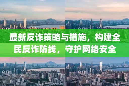 最新反诈策略与措施，构建全民反诈防线，守护网络安全
