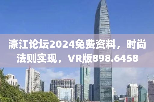 濠江论坛2024免费资料，时尚法则实现，VR版898.6458