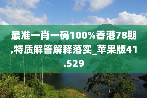 最准一肖一码100%香港78期,特质解答解释落实_苹果版41.529